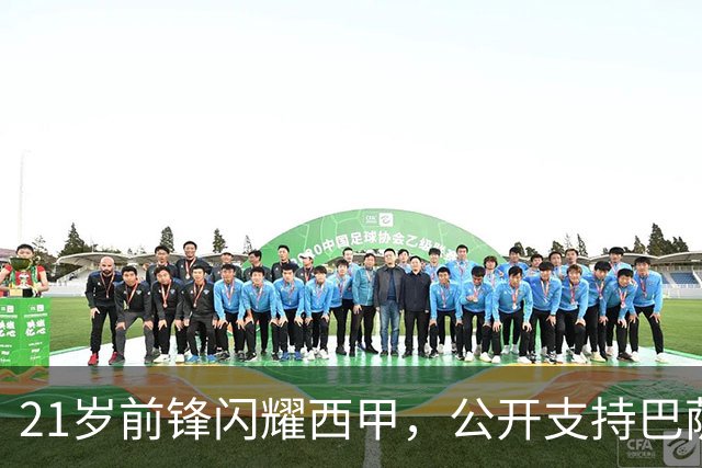 21岁前锋闪耀西甲，公开支持巴萨梦想